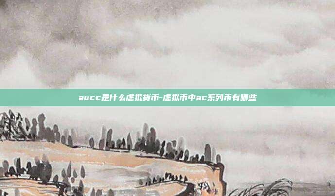 aucc是什么虚拟货币-虚拟币中ac系列币有哪些