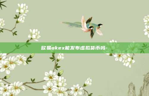 欧易okex能发布虚拟货币吗-