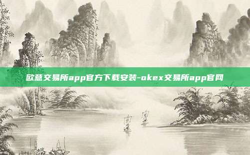 欧意交易所app官方下载安装-okex交易所app官网