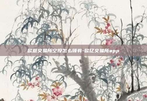 欧意交易所空投怎么领券-欧亿交易所app