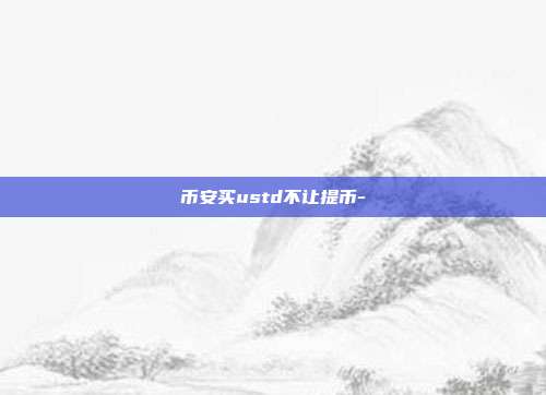 币安买ustd不让提币-