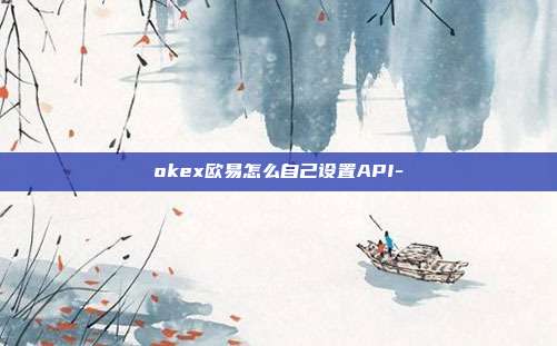 okex欧易怎么自己设置API-