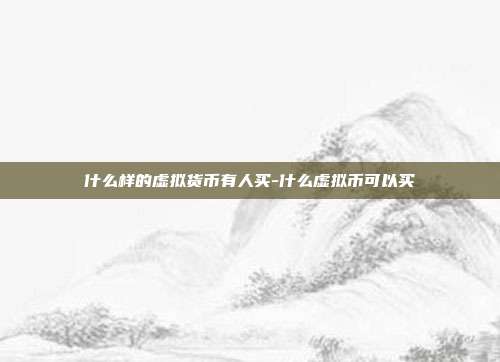 什么样的虚拟货币有人买-什么虚拟币可以买