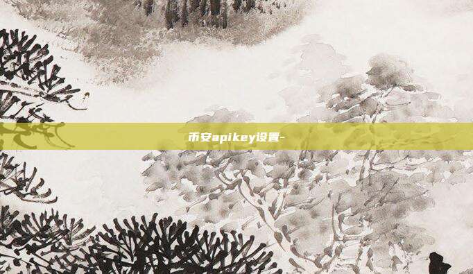 币安apikey设置-