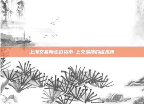 上海交易所虚拟货币-上交易所的虚拟币