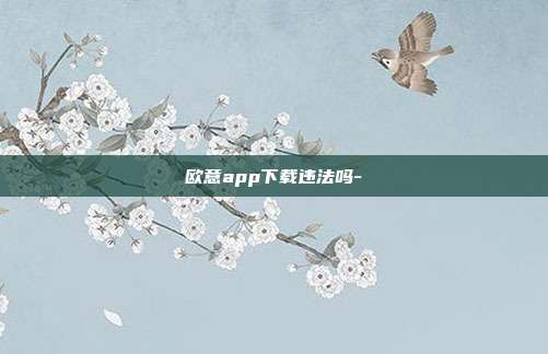 欧意app下载违法吗-