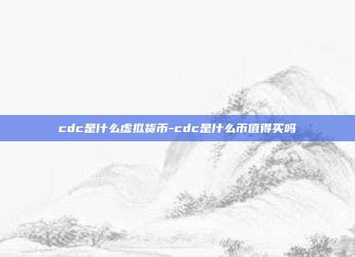 cdc是什么虚拟货币-cdc是什么币值得买吗