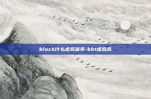 block什么虚拟货币-bht虚拟币