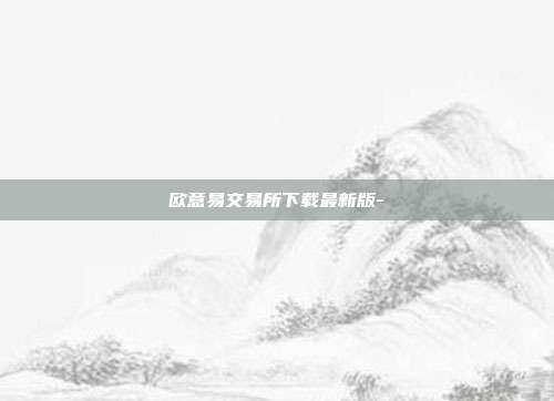 欧意易交易所下载最新版-