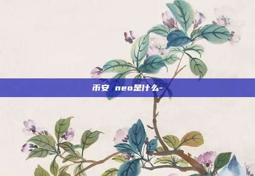 币安 neo是什么-