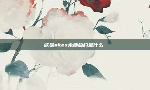 欧易okex永续合约是什么-