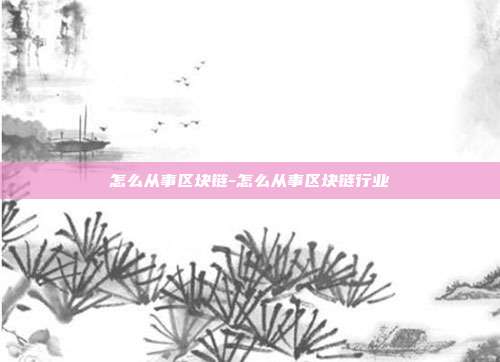 怎么从事区块链-怎么从事区块链行业