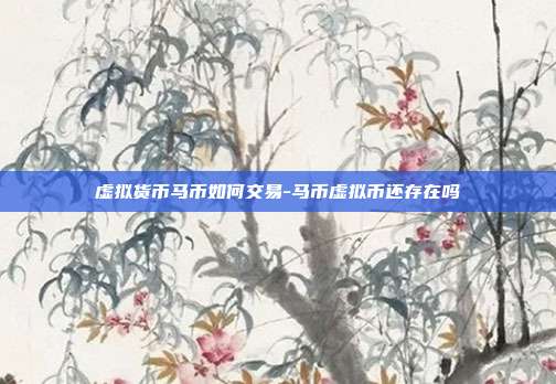 虚拟货币马币如何交易-马币虚拟币还存在吗