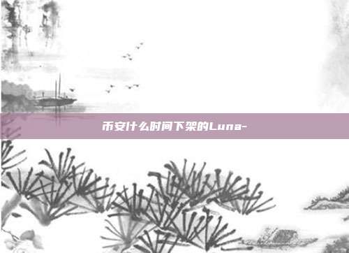 币安什么时间下架的Luna-