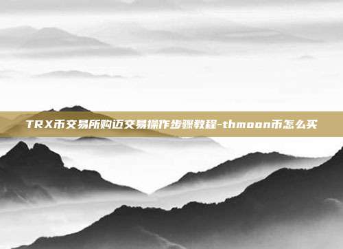 TRX币交易所购迈交易操作步骤教程-thmoon币怎么买