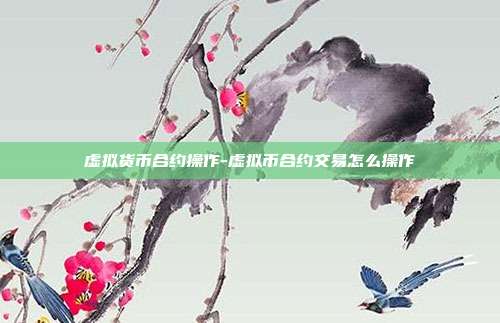 虚拟货币合约操作-虚拟币合约交易怎么操作