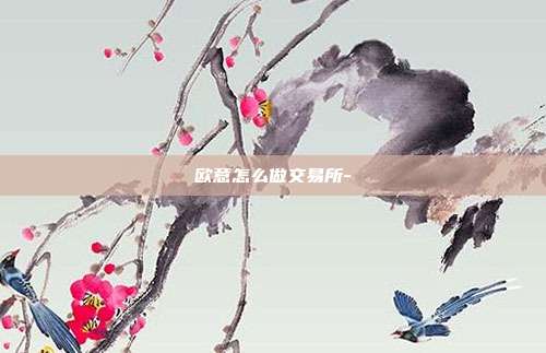 欧意怎么做交易所-