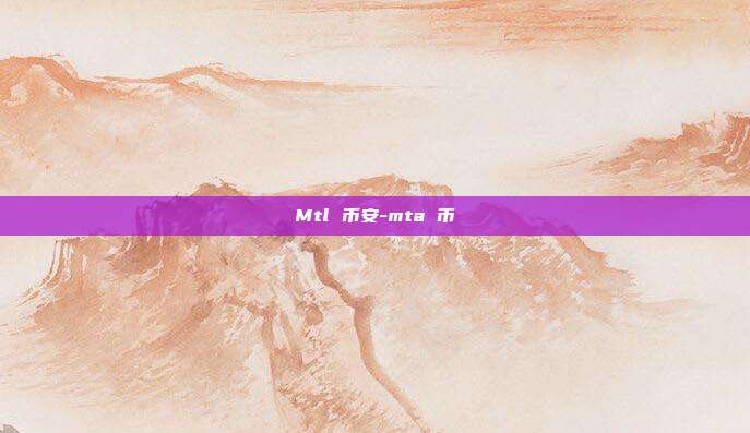 Mtl 币安-mta 币