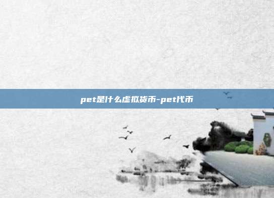 pet是什么虚拟货币-pet代币