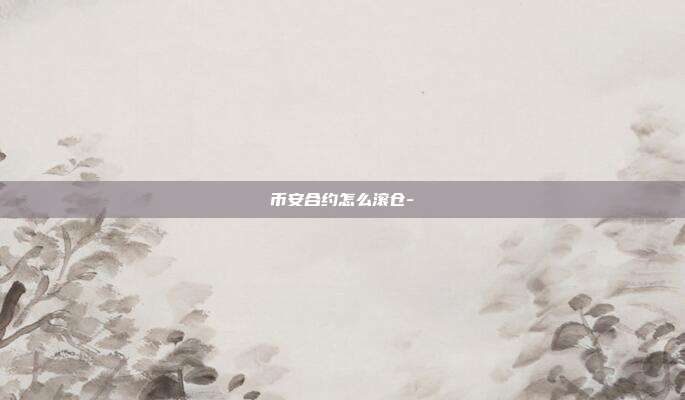 币安合约怎么滚仓-