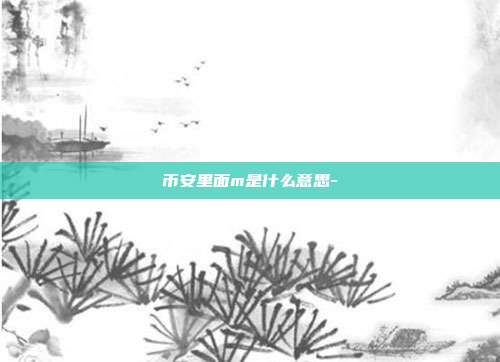 币安里面m是什么意思-