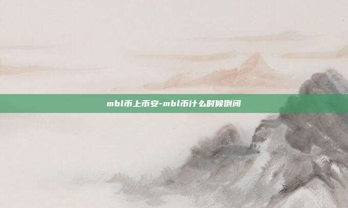 mbl币上币安-mbl币什么时候倒闭