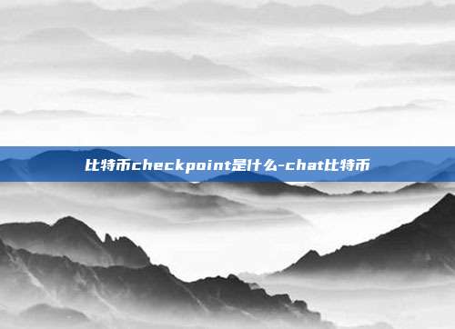 比特币checkpoint是什么-chat比特币