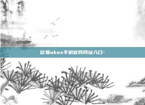 欧易okex手机官网网址入口-