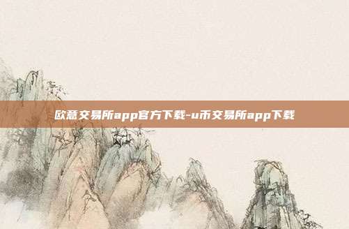 欧意交易所app官方下载-u币交易所app下载