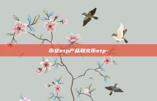 币安etp产品和火币etp-