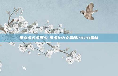 币安虎公虎多少-币虎btb交易所2020最新