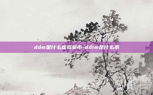 ddm是什么虚拟货币-ddim是什么币