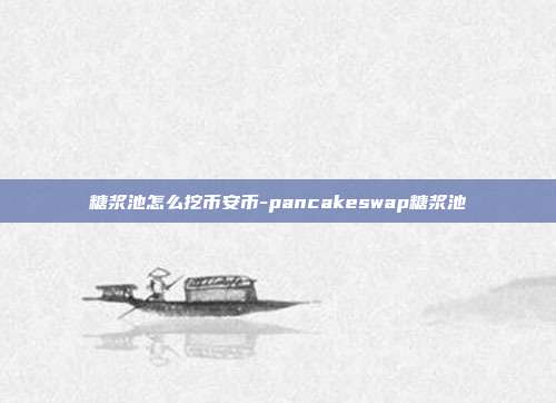 糖浆池怎么挖币安币-pancakeswap糖浆池