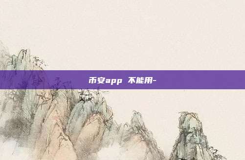 币安app 不能用-