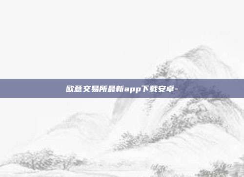 欧意交易所最新app下载安卓-