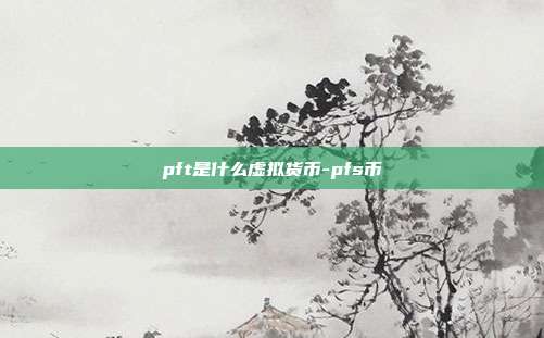 pft是什么虚拟货币-pfs币