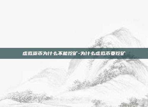 虚拟货币为什么不能挖矿-为什么虚拟币要挖矿