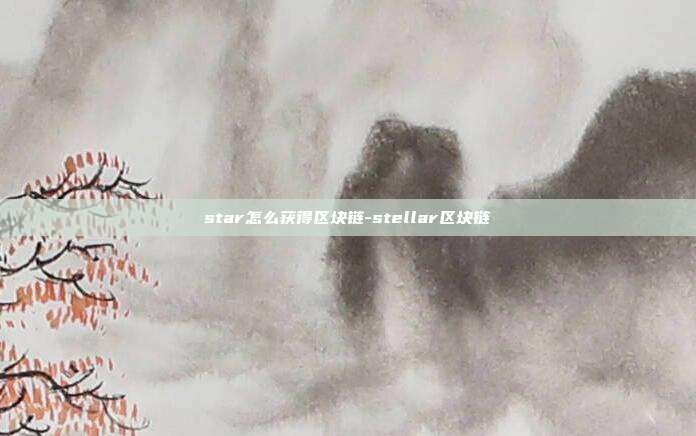 star怎么获得区块链-stellar区块链