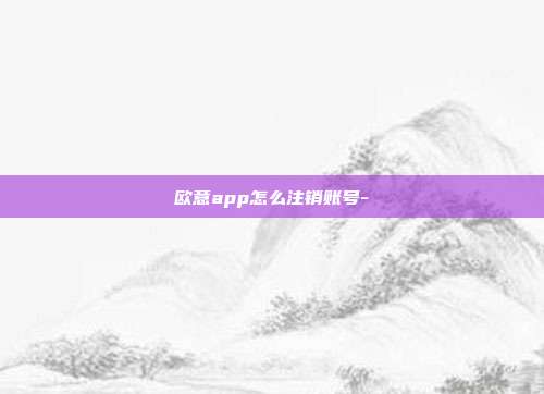 欧意app怎么注销账号-