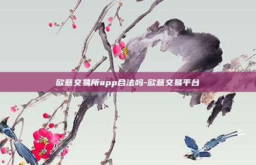 欧意交易所app合法吗-欧意交易平台