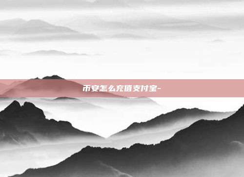 币安怎么充值支付宝-