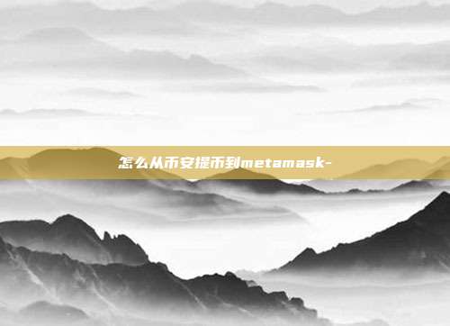 怎么从币安提币到metamask-