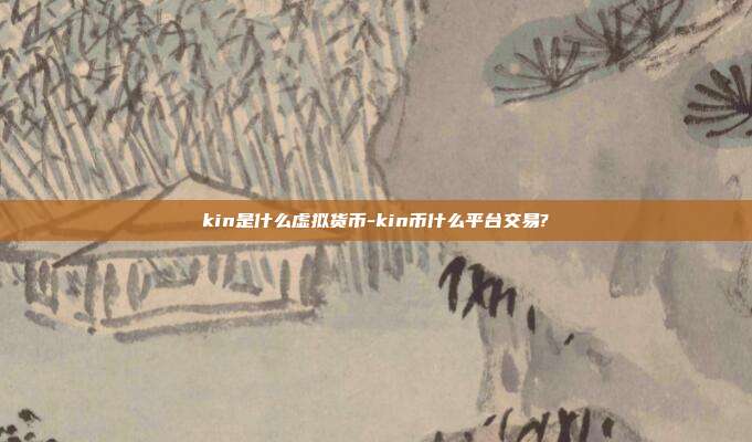 kin是什么虚拟货币-kin币什么平台交易?