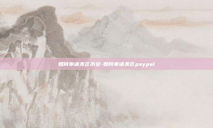 如何申请美区币安-如何申请美区paypal