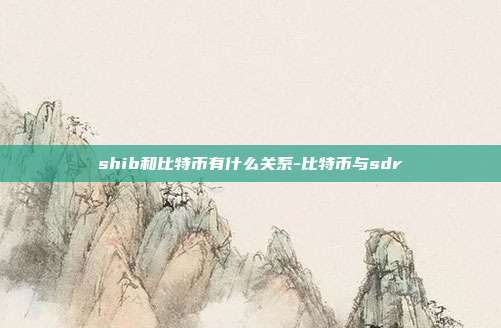 shib和比特币有什么关系-比特币与sdr