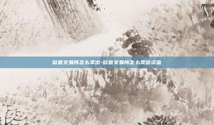 欧意交易所怎么卖出-欧意交易所怎么卖出资金