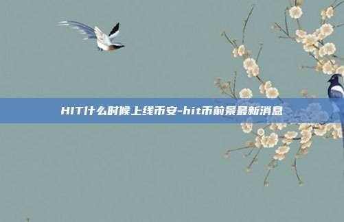 HIT什么时候上线币安-hit币前景最新消息