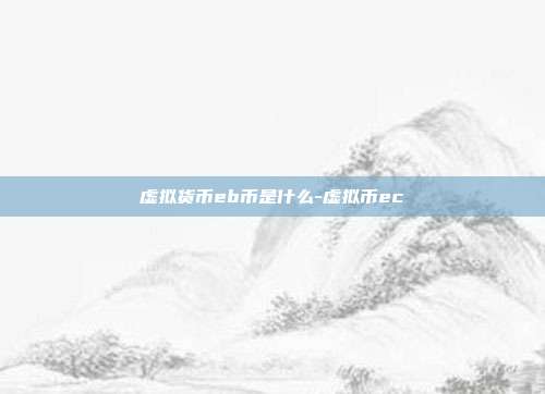 虚拟货币eb币是什么-虚拟币ec