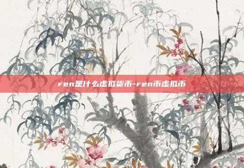 ren是什么虚拟货币-ren币虚拟币