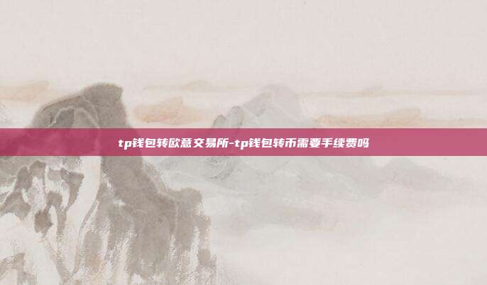 tp钱包转欧意交易所-tp钱包转币需要手续费吗